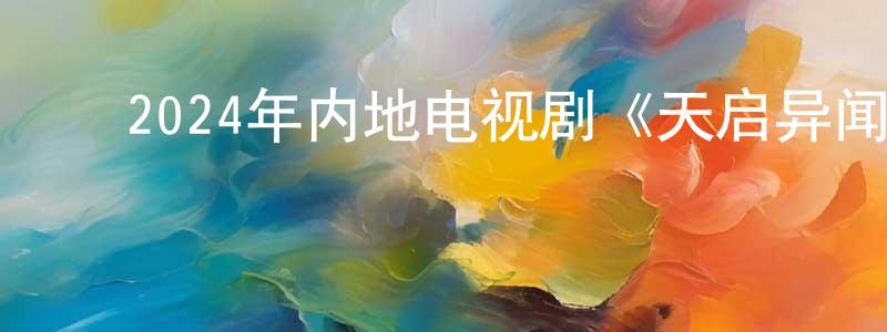 ﻿蔡明宏发布﻿2024年内地电视剧《天启异闻录》第12集[国语字幕]迅雷下载_电影天堂